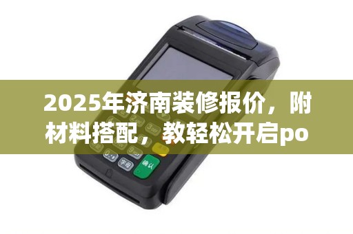 2025年济南装修报价，附材料搭配，教轻松开启po机音效