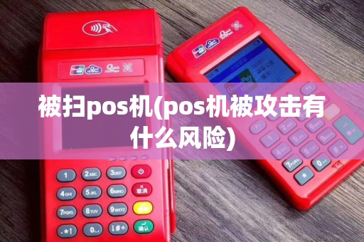 被扫pos机(pos机被攻击有什么风险)