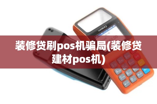 装修贷刷pos机骗局(装修贷建材pos机)
