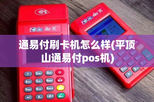 通易付刷卡机怎么样(平顶山通易付pos机)