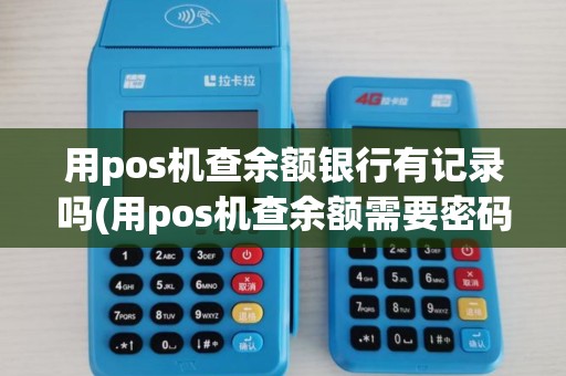 用pos机查余额银行有记录吗(用pos机查余额需要密码吗)