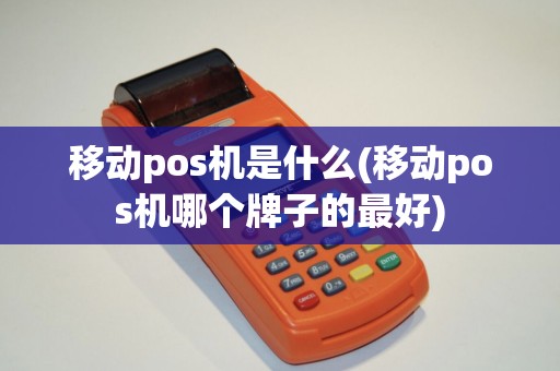 移动pos机是什么(移动pos机哪个牌子的最好)