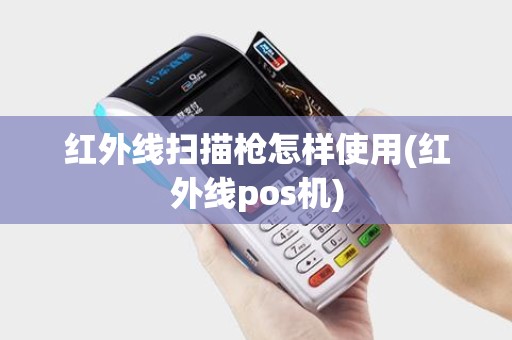 红外线扫描枪怎样使用(红外线pos机)