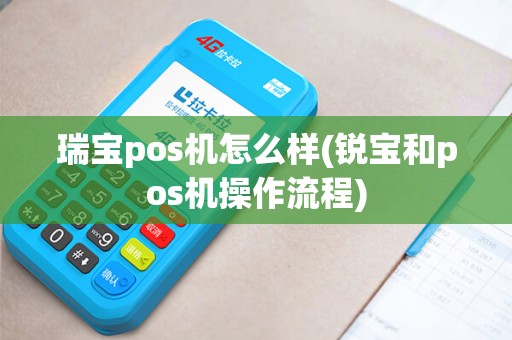 瑞宝pos机怎么样(锐宝和pos机操作流程)