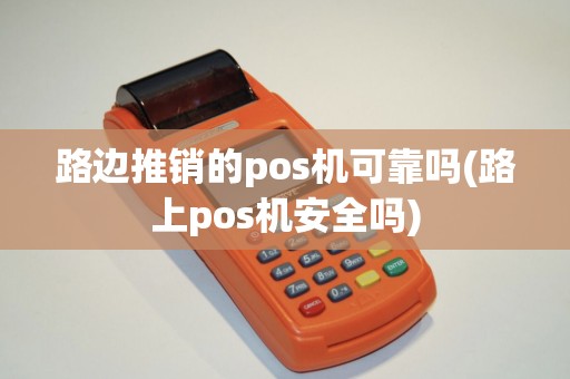 路边推销的pos机可靠吗(路上pos机安全吗)
