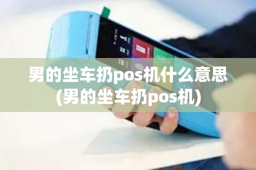 男的坐车扔pos机什么意思(男的坐车扔pos机)