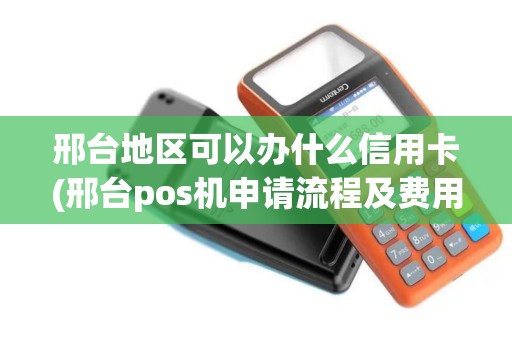 邢台地区可以办什么信用卡(邢台pos机申请流程及费用)