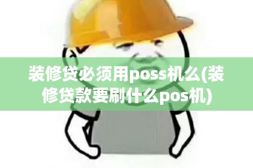 装修贷必须用poss机么(装修贷款要刷什么pos机)