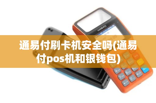 通易付刷卡机安全吗(通易付pos机和银钱包)