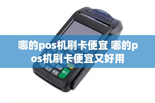 哪的pos机刷卡便宜 哪的pos机刷卡便宜又好用