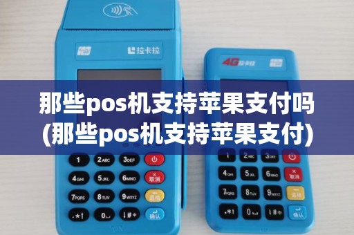 那些pos机支持苹果支付吗(那些pos机支持苹果支付)