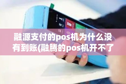 融源支付的pos机为什么没有到账(融腾的pos机开不了)