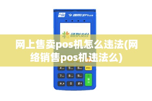 网上售卖pos机怎么违法(网络销售pos机违法么)
