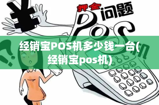 经销宝POS机多少钱一台(经销宝pos机)