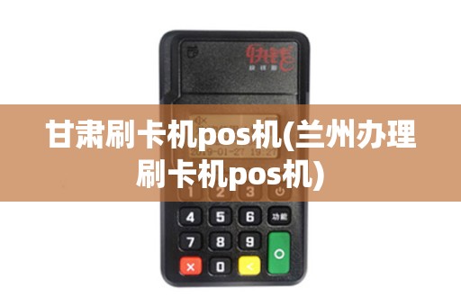 甘肃刷卡机pos机(兰州办理刷卡机pos机)