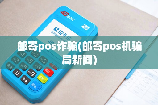 邮寄pos诈骗(邮寄pos机骗局新闻)
