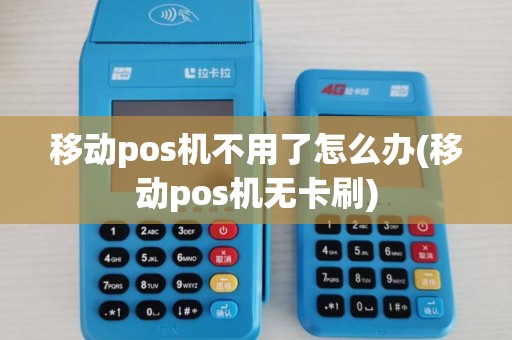 移动pos机不用了怎么办(移动pos机无卡刷)