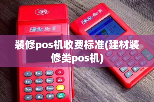 装修pos机收费标准(建材装修类pos机)