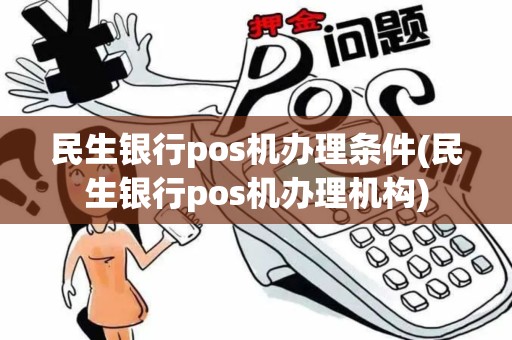 民生银行pos机办理条件(民生银行pos机办理机构)