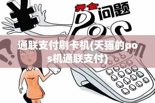 通联支付刷卡机(天猫的pos机通联支付)