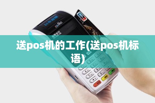 送pos机的工作(送pos机标语)