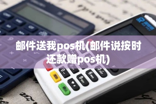 邮件送我pos机(邮件说按时还款赠pos机)
