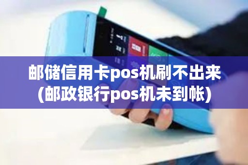 邮储信用卡pos机刷不出来(邮政银行pos机未到帐)