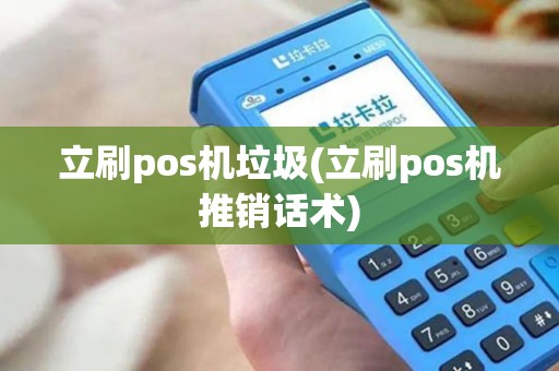 立刷pos机垃圾(立刷pos机推销话术)