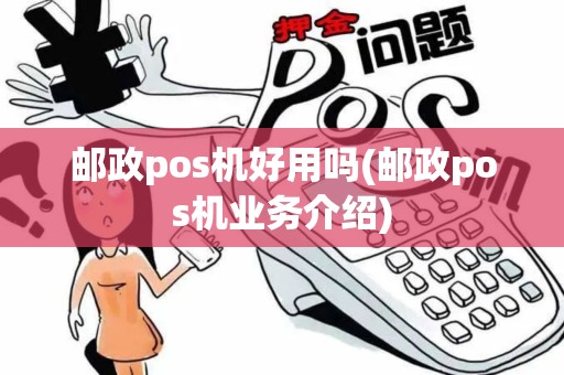 邮政pos机好用吗(邮政pos机业务介绍)