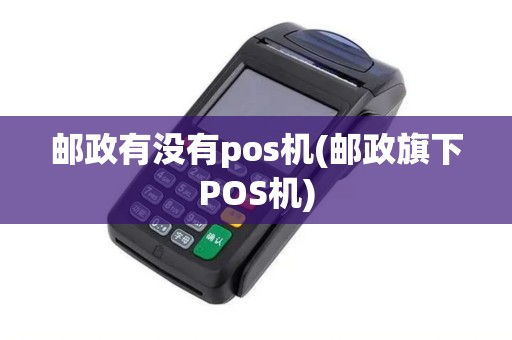 邮政有没有pos机(邮政旗下POS机)