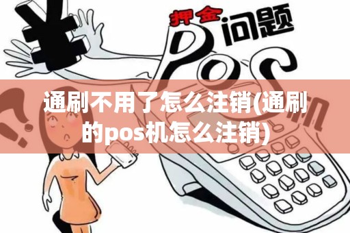 通刷不用了怎么注销(通刷的pos机怎么注销)