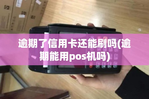 逾期了信用卡还能刷吗(逾期能用pos机吗)