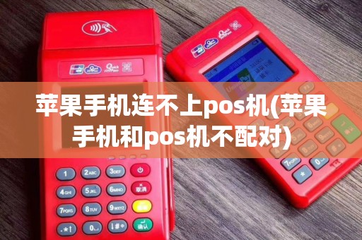 苹果手机连不上pos机(苹果手机和pos机不配对)