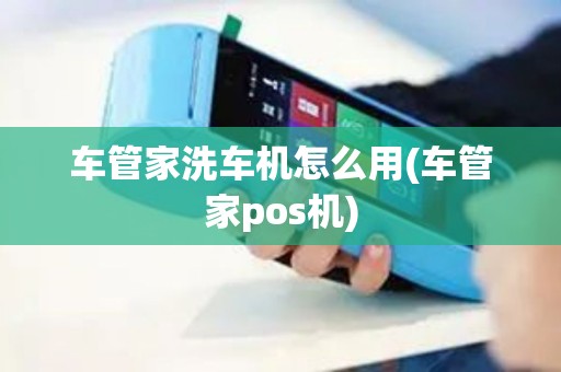 车管家洗车机怎么用(车管家pos机)