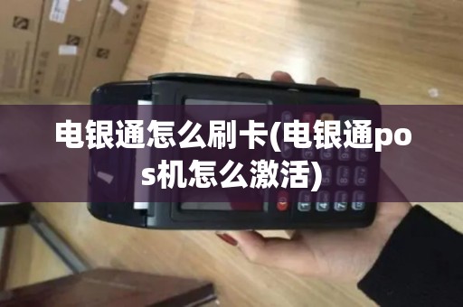 电银通怎么刷卡(电银通pos机怎么激活)