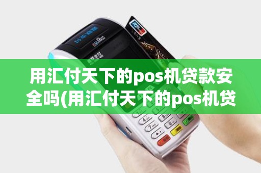 用汇付天下的pos机贷款安全吗(用汇付天下的pos机贷款)