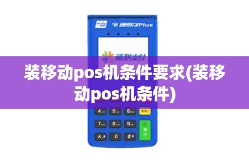 装移动pos机条件要求(装移动pos机条件)