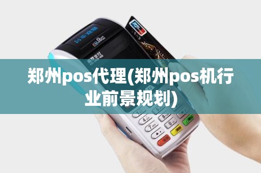 郑州pos代理(郑州pos机行业前景规划)