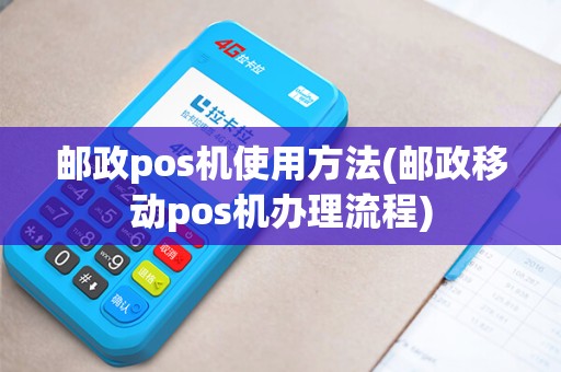 邮政pos机使用方法(邮政移动pos机办理流程)