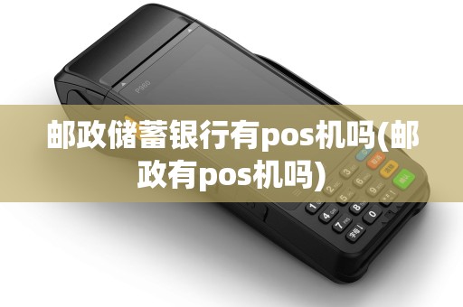 邮政储蓄银行有pos机吗(邮政有pos机吗)