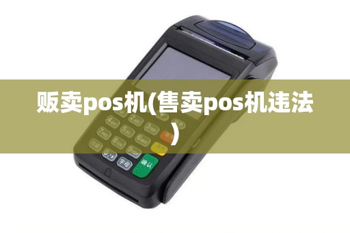 贩卖pos机(售卖pos机违法)