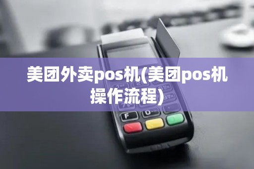 美团外卖pos机(美团pos机操作流程)