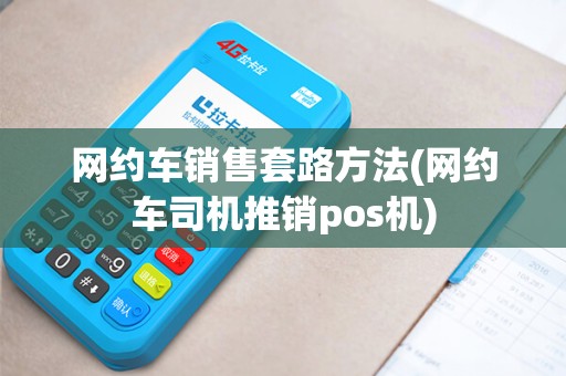 网约车销售套路方法(网约车司机推销pos机)