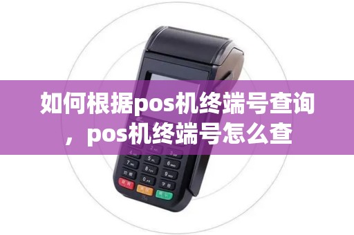 如何根据pos机终端号查询，pos机终端号怎么查
