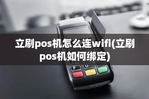 立刷pos机怎么连wifi(立刷pos机如何绑定)