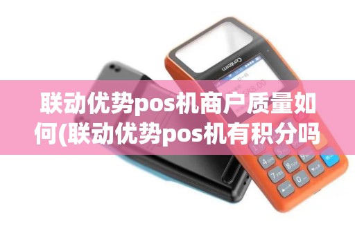 联动优势pos机商户质量如何(联动优势pos机有积分吗)