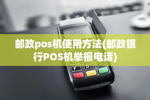 邮政pos机使用方法(邮政银行POS机举报电话)