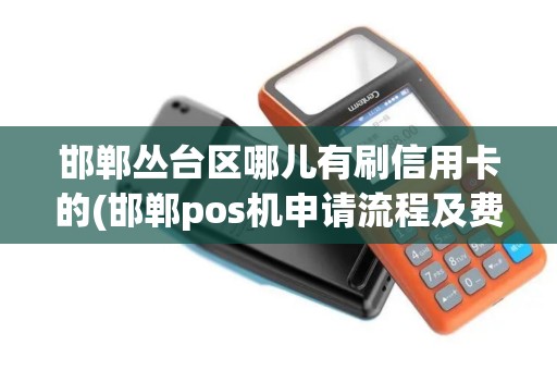 邯郸丛台区哪儿有刷信用卡的(邯郸pos机申请流程及费用)