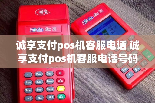 诚享支付pos机客服电话 诚享支付pos机客服电话号码