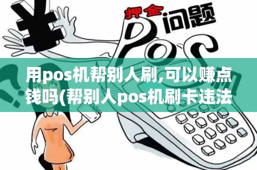 用pos机帮别人刷,可以赚点钱吗(帮别人pos机刷卡违法吗)